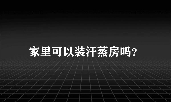 家里可以装汗蒸房吗?