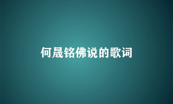 何晟铭佛说的歌词