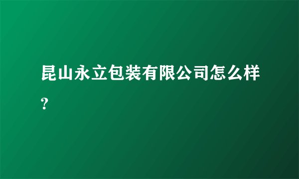 昆山永立包装有限公司怎么样？