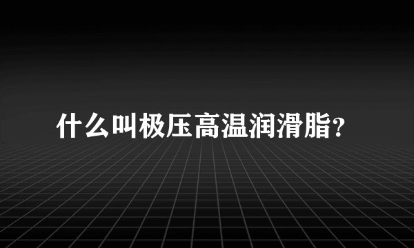 什么叫极压高温润滑脂？