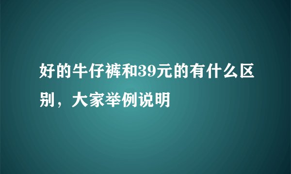 好的牛仔裤和39元的有什么区别,大家举例说明