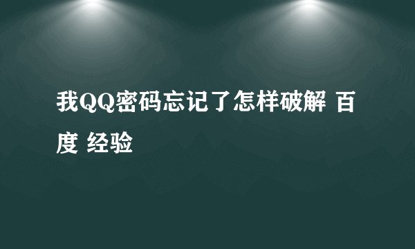 我QQ密码忘记了怎样破解 百度 经验