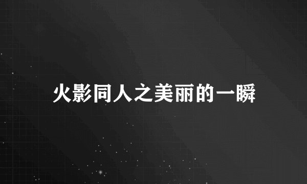 火影同人之美丽的一瞬
