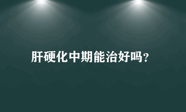 肝硬化中期能治好吗？