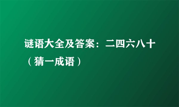 谜语大全及答案:二四六八十(猜一成语)