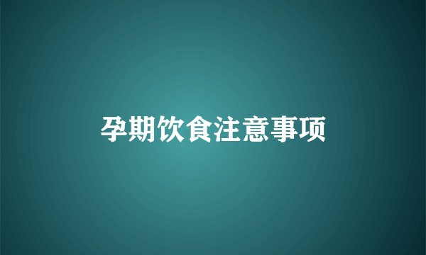 孕期饮食注意事项
