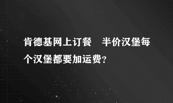 肯德基网上订餐　半价汉堡每个汉堡都要加运费？