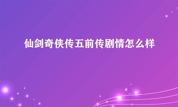 仙剑奇侠传五前传剧情怎么样