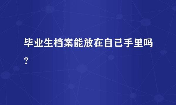 毕业生档案能放在自己手里吗？