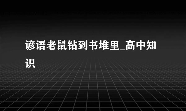 谚语老鼠钻到书堆里_高中知识
