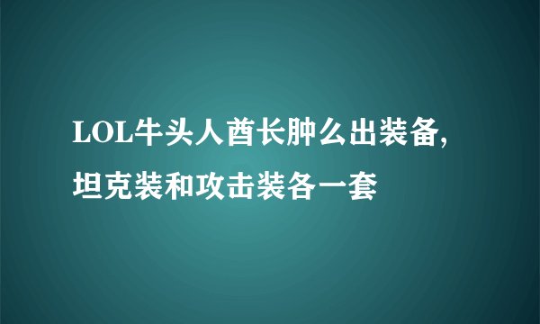 LOL牛头人酋长肿么出装备,坦克装和攻击装各一套