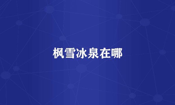 枫雪冰泉在哪