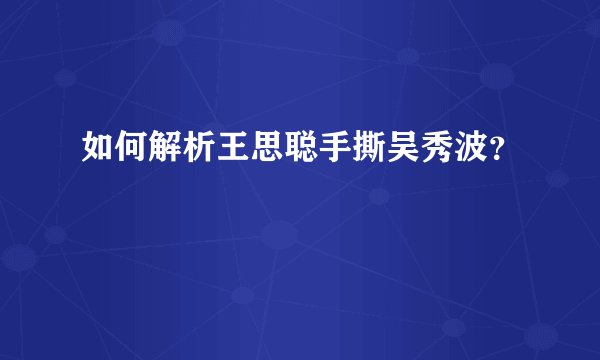 如何解析王思聪手撕吴秀波？