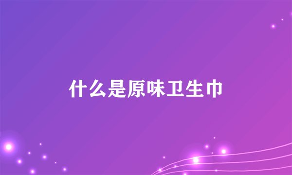 什么是原味卫生巾