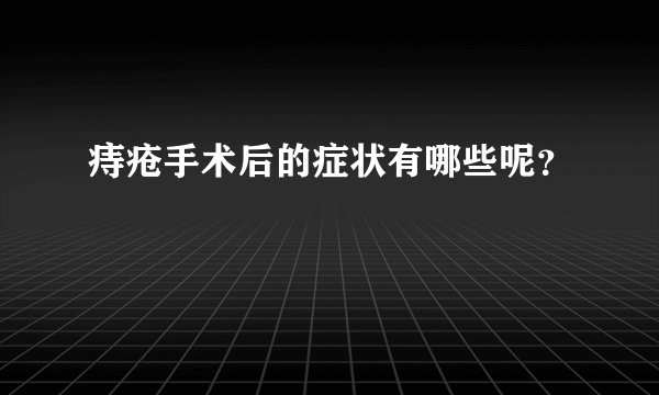 痔疮手术后的症状有哪些呢？
