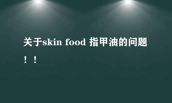 关于skin food 指甲油的问题！！