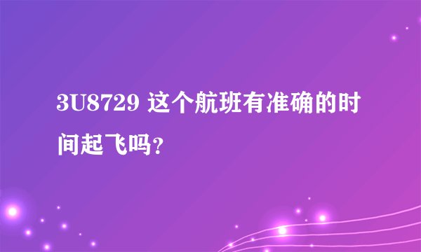 3U8729 这个航班有准确的时间起飞吗？