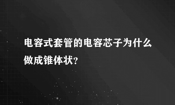 电容式套管的电容芯子为什么做成锥体状？