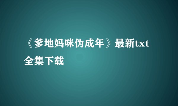 《爹地妈咪伪成年》最新txt全集下载