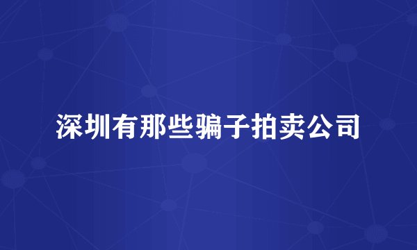 深圳有那些骗子拍卖公司