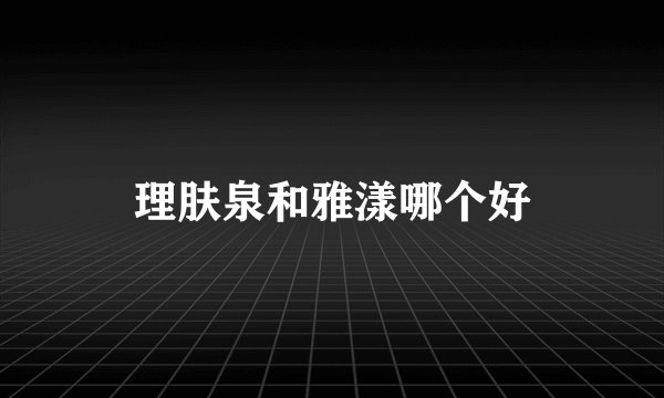理肤泉和雅漾哪个好