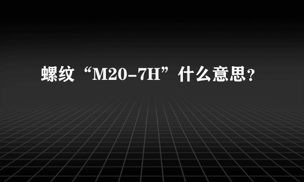 螺纹“M20-7H”什么意思？