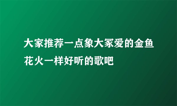 大家推荐一点象大冢爱的金鱼花火一样好听的歌吧