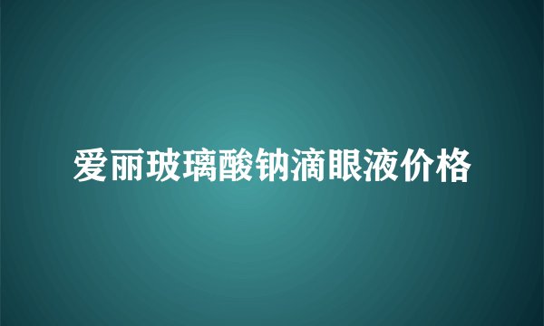 爱丽玻璃酸钠滴眼液价格