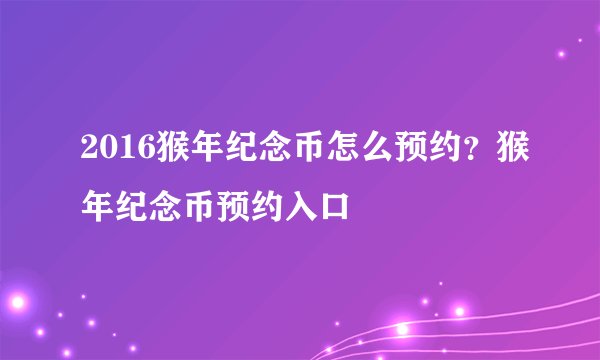 2016猴年纪念币怎么预约？猴年纪念币预约入口