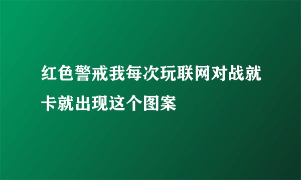 红色警戒我每次玩联网对战就卡就出现这个图案