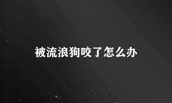 被流浪狗咬了怎么办