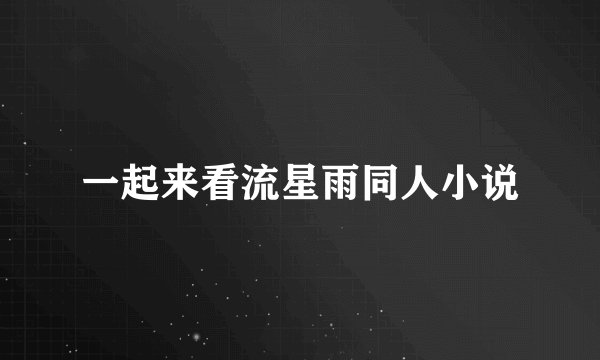 一起来看流星雨同人小说