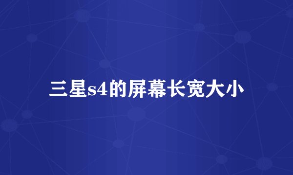 三星s4的屏幕长宽大小