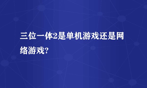 三位一体2是单机游戏还是网络游戏?