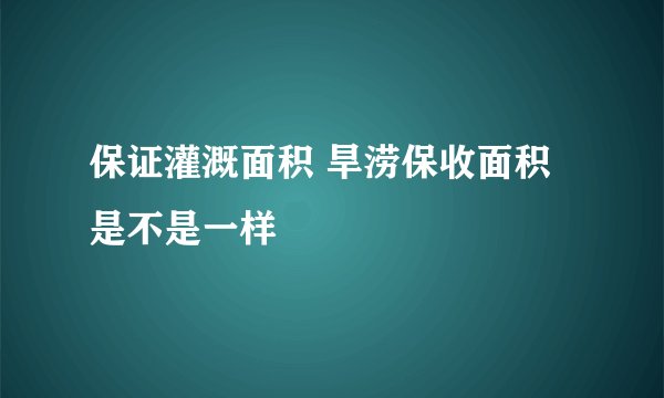 保证灌溉面积 旱涝保收面积 是不是一样