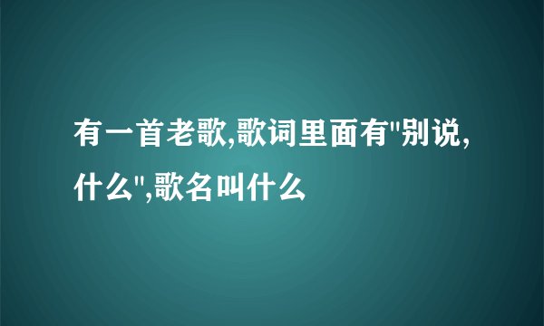有一首老歌,歌词里面有
