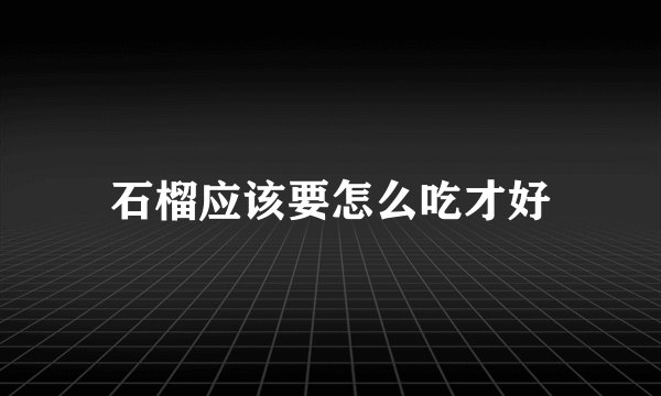 石榴应该要怎么吃才好