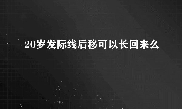 20岁发际线后移可以长回来么