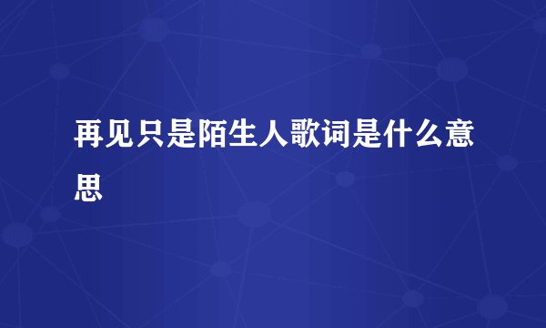 再见只是陌生人歌词是什么意思