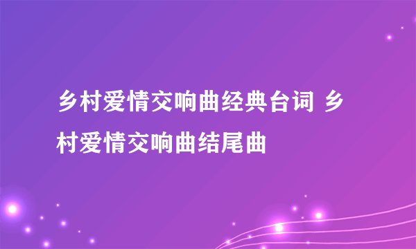乡村爱情交响曲经典台词 乡村爱情交响曲结尾曲