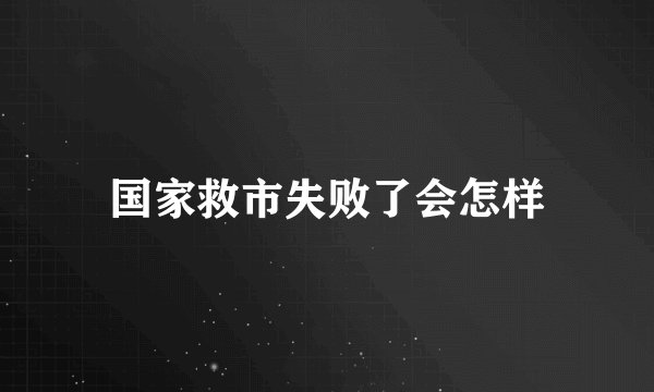 国家救市失败了会怎样