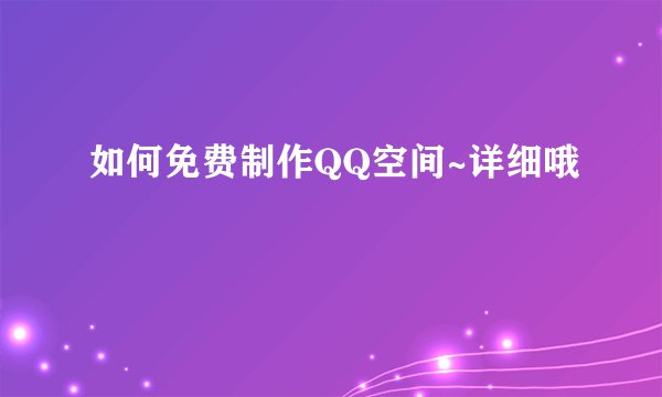 如何免费制作QQ空间~详细哦