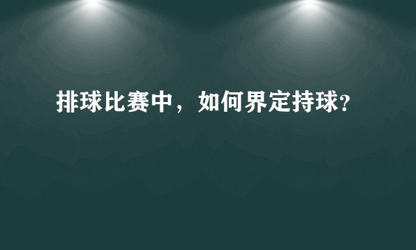 排球比赛中，如何界定持球？