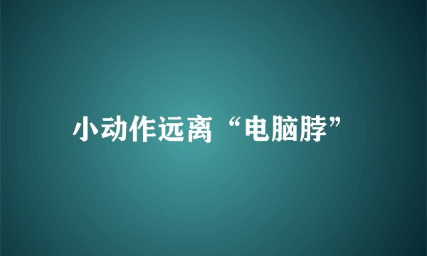 小动作远离“电脑脖”