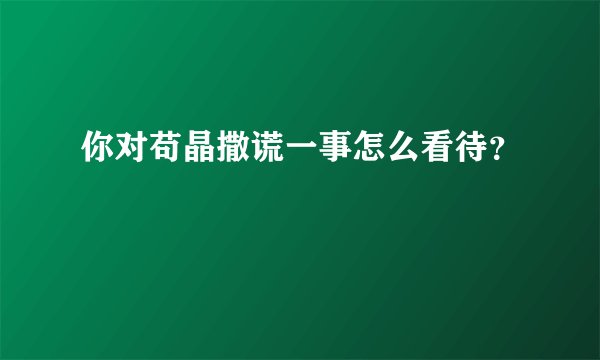 你对苟晶撒谎一事怎么看待？