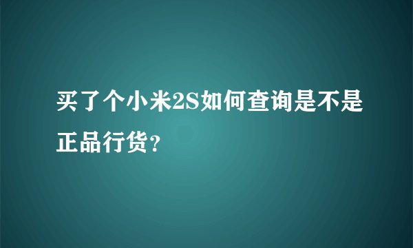 买了个小米2S如何查询是不是正品行货？