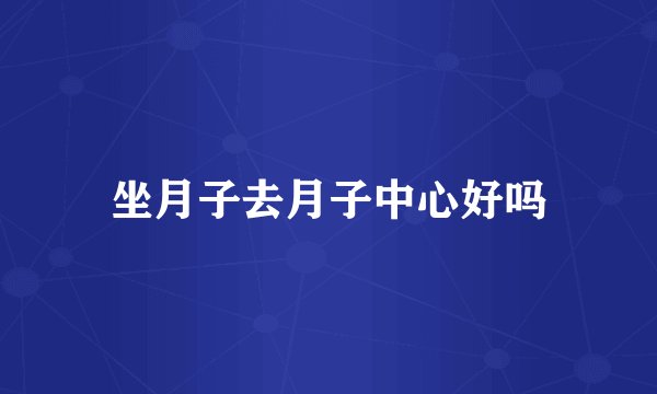 坐月子去月子中心好吗
