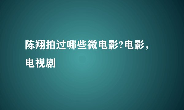 陈翔拍过哪些微电影?电影，电视剧