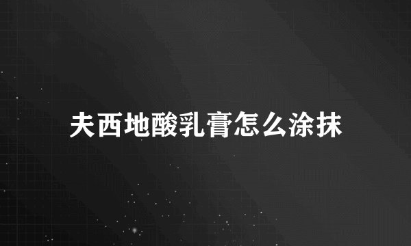 夫西地酸乳膏怎么涂抹