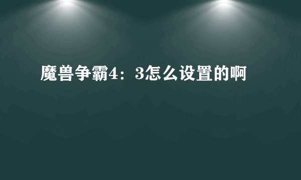 魔兽争霸4：3怎么设置的啊